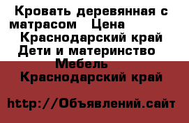 Кровать деревянная с матрасом › Цена ­ 1 500 - Краснодарский край Дети и материнство » Мебель   . Краснодарский край